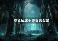 绿色征途手游首充奖励