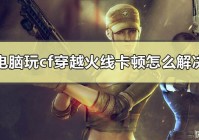 电脑玩cf穿越火线卡顿怎么解决