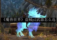 《魔兽世界》盗贼p2武器怎么选