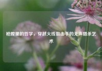 枪膛里的哲学，穿越火线狙击手的无声猎杀艺术