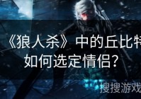 《狼人杀》中的丘比特如何选定情侣？
