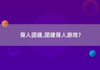 背人团建,团建背人游戏？