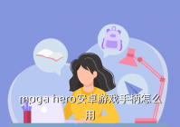 游戏手柄怎么用安卓，moga hero安卓游戏手柄怎么用