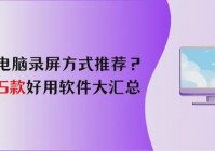电脑录屏方式推荐?5款好用软件大汇总