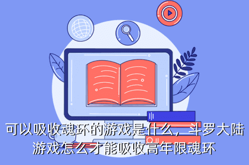 可以吸收魂环的游戏是什么，斗罗大陆游戏怎么才能吸收高年限魂环