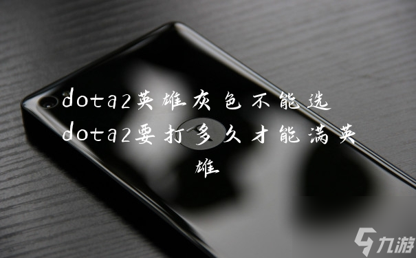 dota2英雄灰色不能选 dota2要打多久才能满英雄