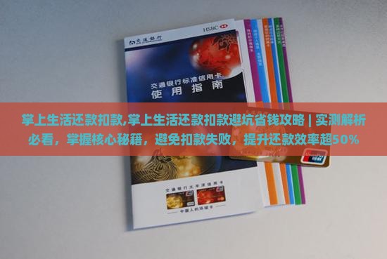 掌上生活还款扣款,掌上生活还款扣款避坑省钱攻略 | 实测解析必看，掌握核心秘籍，避免扣款失败，提升还款效率超50%