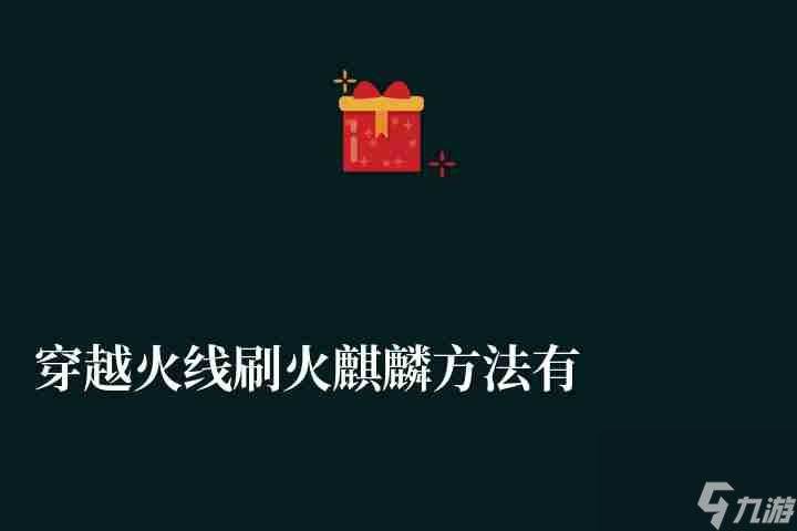 穿越火线刷火麒麟方法有哪些(火麒麟雷神刷枪方法解析)