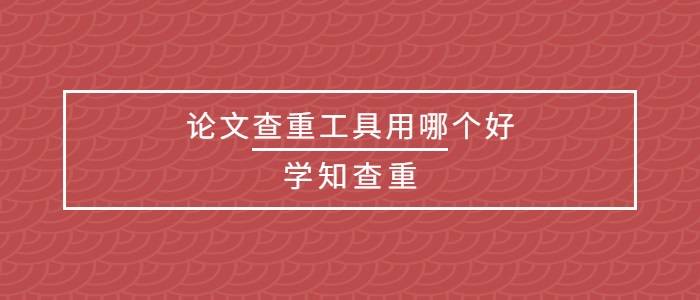 论文查重工具用哪个好？