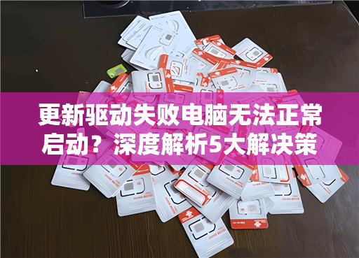 更新驱动失败电脑无法正常启动?深度解析5大解决策略,助你重拾电脑启动自由!