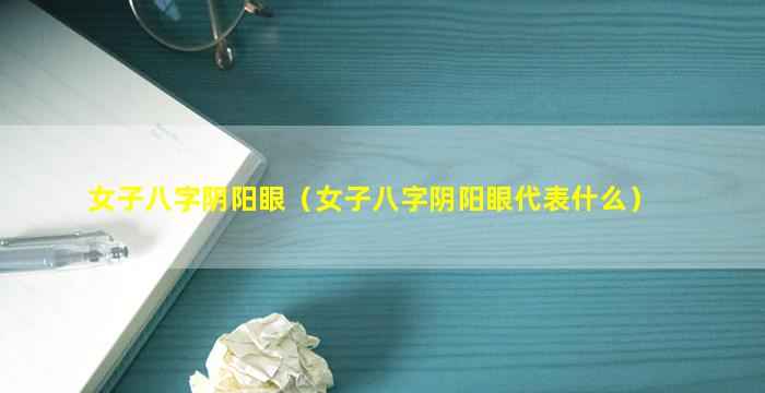 女子八字阴阳眼（女子八字阴阳眼代表什么）