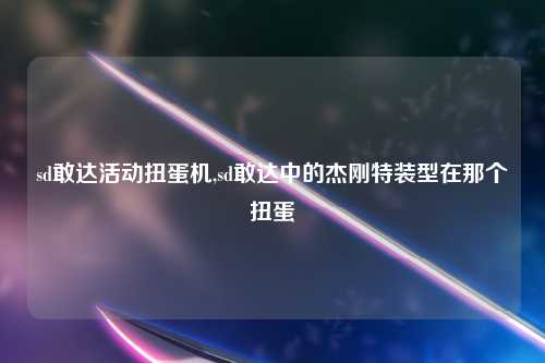 sd敢达活动扭蛋机,sd敢达中的杰刚特装型在那个扭蛋