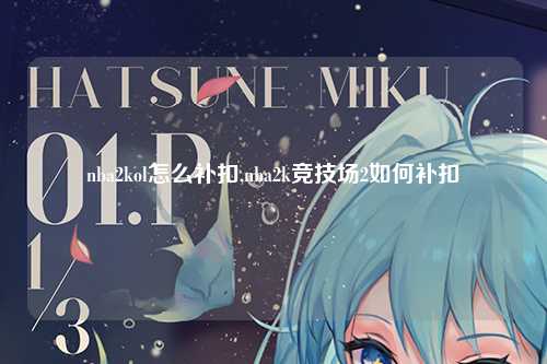 nba2kol怎么补扣,nba2k竞技场2如何补扣