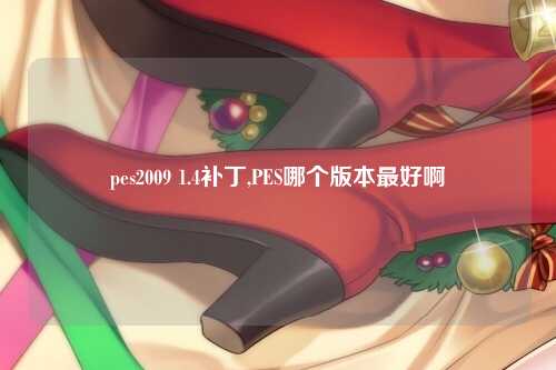 pes2009 1.4补丁,PES哪个版本最好啊