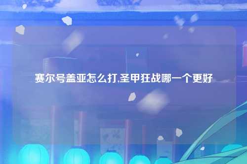 赛尔号盖亚怎么打,圣甲狂战哪一个更好