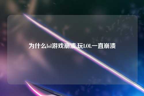 为什么lol游戏崩溃,玩LOL一直崩溃