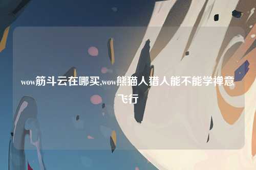 wow筋斗云在哪买,wow熊猫人猎人能不能学禅意飞行
