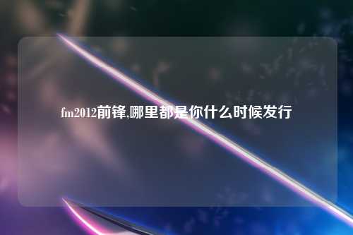 fm2012前锋,哪里都是你什么时候发行