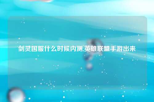 剑灵国服什么时候内测,英雄联盟手游出来