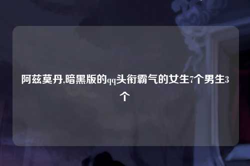 阿兹莫丹,暗黑版的qq头衔霸气的女生7个男生3个