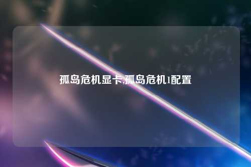 孤岛危机显卡,孤岛危机1配置