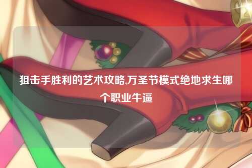 狙击手胜利的艺术攻略,万圣节模式绝地求生哪个职业牛逼