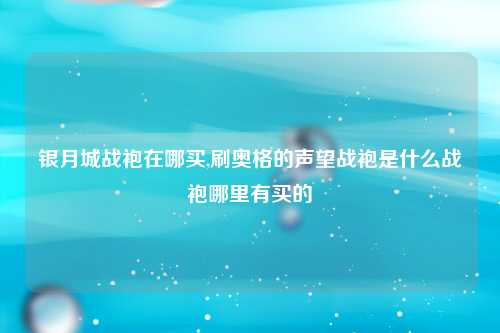 银月城战袍在哪买,刷奥格的声望战袍是什么战袍哪里有买的