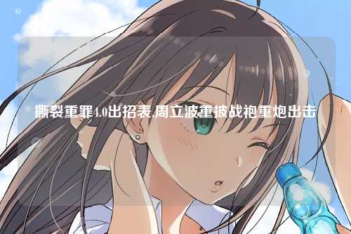 撕裂重罪4.0出招表,周立波重披战袍重炮出击