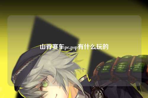 山脊赛车pc,psp有什么玩的