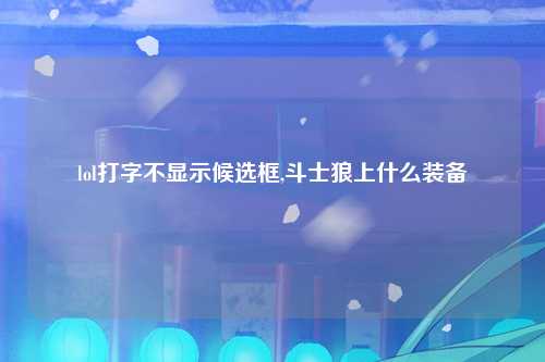 lol打字不显示候选框,斗士狼上什么装备