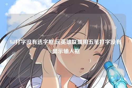 lol打字没有选字框,玩英雄联盟用五笔打字没有显示输入框