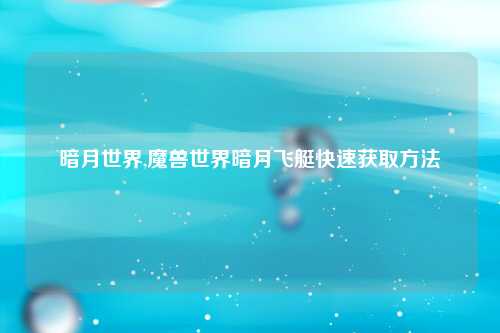 暗月世界,魔兽世界暗月飞艇快速获取方法