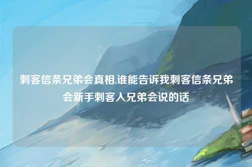 刺客信条兄弟会真相,谁能告诉我刺客信条兄弟会新手刺客入兄弟会说的话