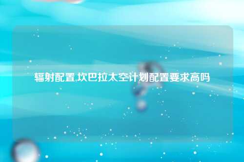 辐射配置,坎巴拉太空计划配置要求高吗