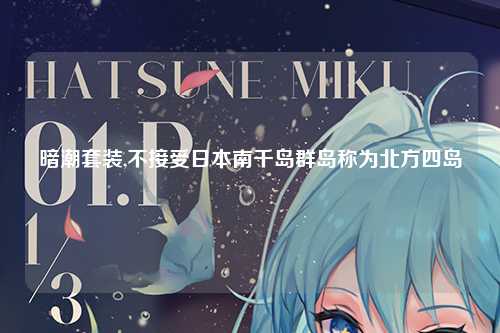 暗潮套装,不接受日本南千岛群岛称为北方四岛