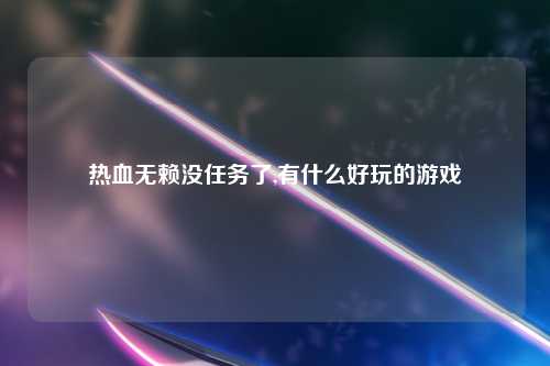 热血无赖没任务了,有什么好玩的游戏