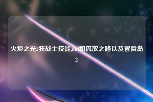 火炬之光2狂战士技能,dnf和流放之路以及冒险岛2