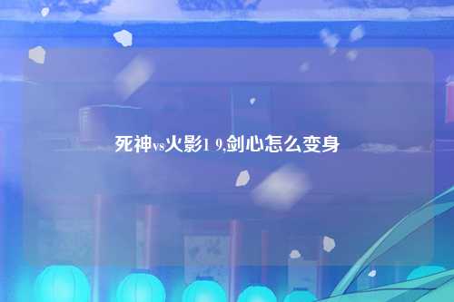 死神vs火影1 9,剑心怎么变身
