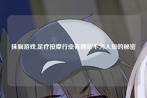 抹胸游戏,足疗按摩行业有哪些不为人知的秘密
