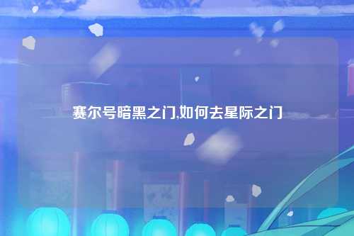 赛尔号暗黑之门,如何去星际之门