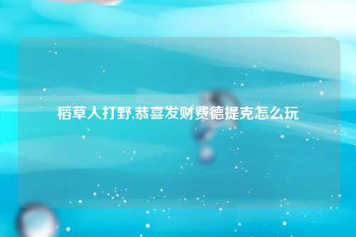 稻草人打野,恭喜发财费德提克怎么玩