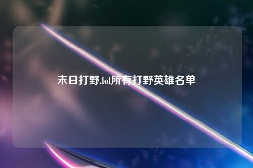 末日打野,lol所有打野英雄名单