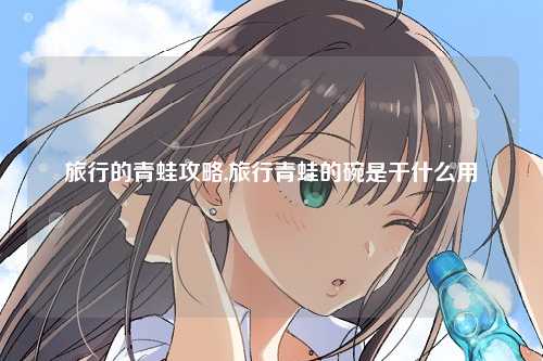 旅行的青蛙攻略,旅行青蛙的碗是干什么用