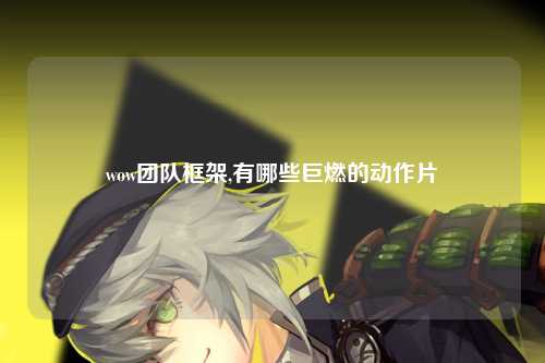 wow团队框架,有哪些巨燃的动作片