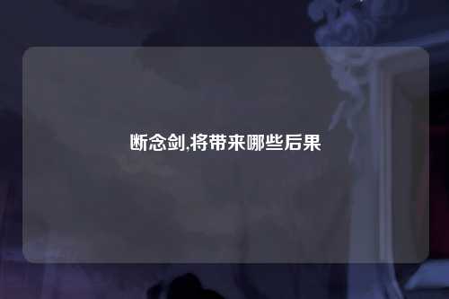 断念剑,将带来哪些后果