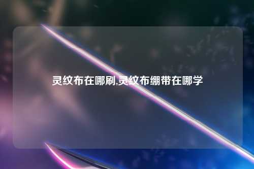 灵纹布在哪刷,灵纹布绷带在哪学