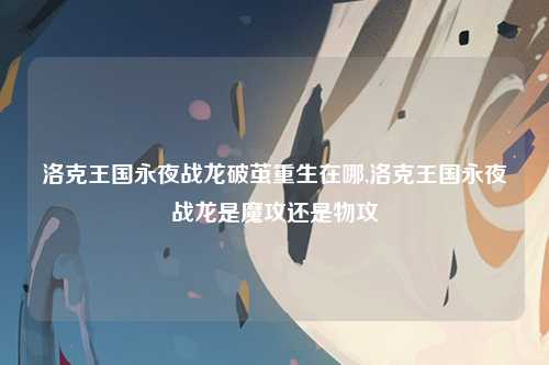 洛克王国永夜战龙破茧重生在哪,洛克王国永夜战龙是魔攻还是物攻