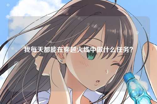 我每天都能在穿越火线中做什么任务？