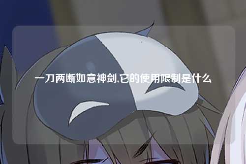 一刀两断如意神剑,它的使用限制是什么
