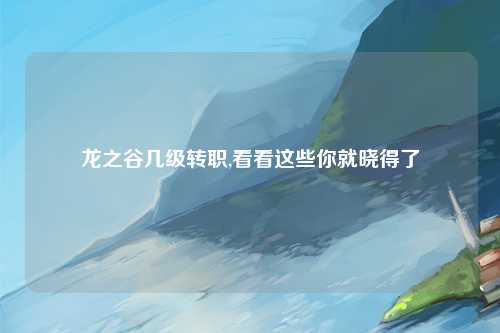 龙之谷几级转职,看看这些你就晓得了
